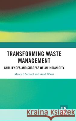 Transforming Waste Management: Challenges and Success of an Indian City Mercy S. Samuel Asad Warsi 9781032256658 Routledge Chapman & Hall