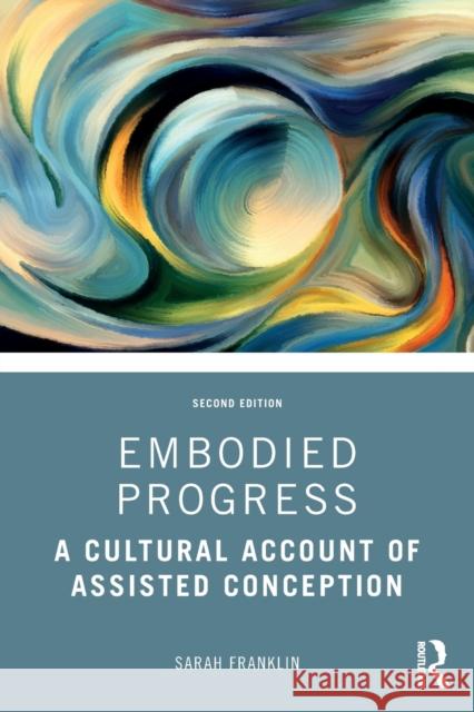 Embodied Progress: A Cultural Account of Assisted Conception Franklin, Sarah 9781032256672