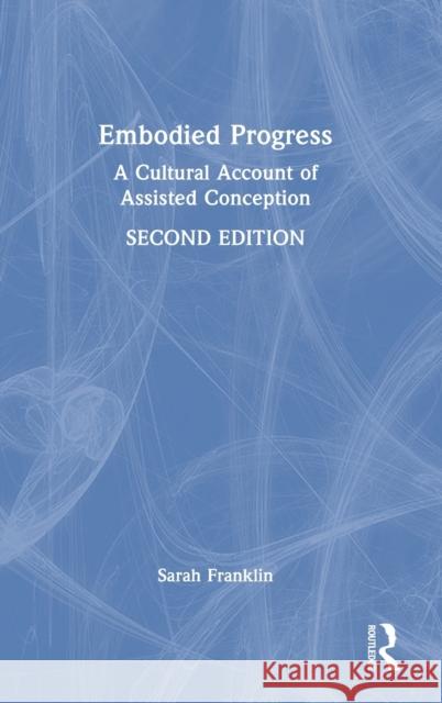 Embodied Progress: A Cultural Account of Assisted Conception Franklin, Sarah 9781032256696