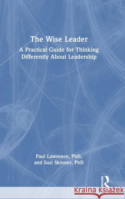 The Wise Leader: A Practical Guide for Thinking Differently About Leadership Development Paul Lawrence Suzi Skinner 9781032256726 Taylor & Francis Ltd