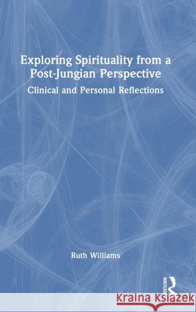 Exploring Spirituality from a Post-Jungian Perspective: Clinical and Personal Reflections Williams, Ruth 9781032256733 Taylor & Francis Ltd