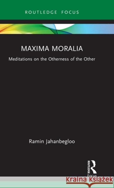 Maxima Moralia: Meditations on the Otherness of the Other Jahanbegloo, Ramin 9781032256931 Routledge Chapman & Hall