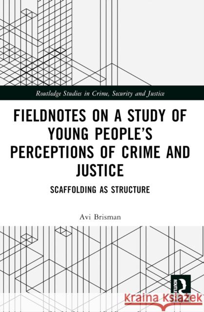 Fieldnotes on a Study of Young People's Perceptions of Crime and Justice: Scaffolding as Structure Avi Brisman 9781032257181 Routledge