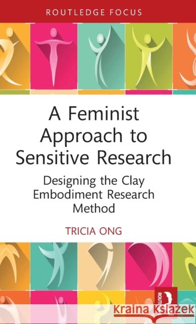 A Feminist Approach to Sensitive Research: Designing the Clay Embodiment Research Method Ong, Tricia 9781032257242 Taylor & Francis Ltd