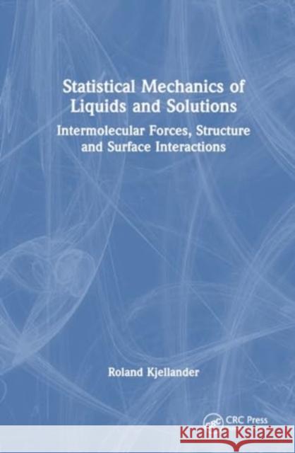 Statistical Mechanics of Liquids and Solutions: Intermolecular Forces, Structure and Surface Interactions Roland Kjellander 9781032257280 CRC Press