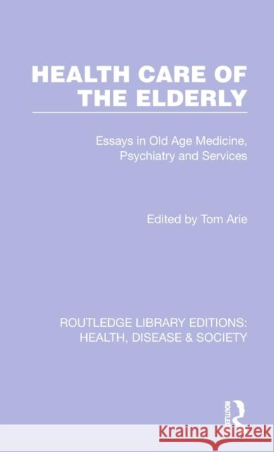 Health Care of the Elderly: Essays in Old Age Medicine, Psychiatry and Services Tom Arie 9781032257617 Routledge