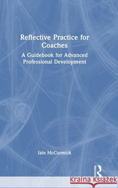 Reflective Practice for Coaches: A Guidebook for Advanced Professional Development McCormick, Iain 9781032258133 Taylor & Francis Ltd