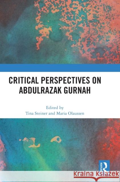 Critical Perspectives on Abdulrazak Gurnah Tina Steiner Maria Olaussen 9781032258393 Routledge