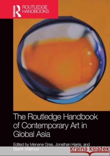 The Routledge Handbook of Contemporary Art in Global Asia Menene Gras Jonathan Harris Bashir Makhoul 9781032258522 Routledge