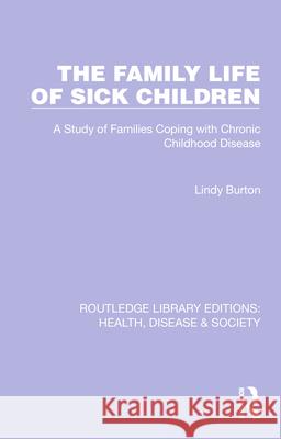 The Family Life of Sick Children: A Study of Families Coping with Chronic Childhood Disease Lindy Burton 9781032258614 Routledge