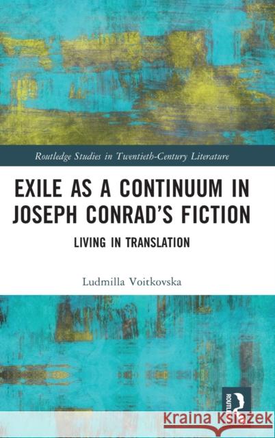 Exile as a Continuum in Joseph Conrad's Fiction: Living in Translation Ludmilla Voitkovska 9781032258768 Routledge