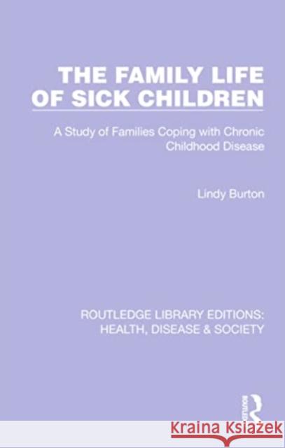 The Family Life of Sick Children: A Study of Families Coping with Chronic Childhood Disease Lindy Burton 9781032258775 Routledge