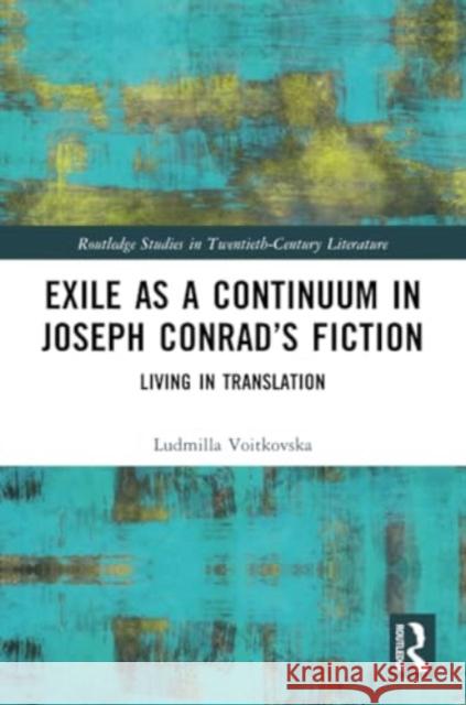 Exile as a Continuum in Joseph Conrad's Fiction: Living in Translation Ludmilla Voitkovska 9781032258799 Routledge