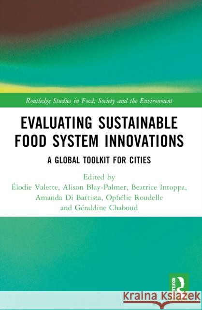 Evaluating Sustainable Food System Innovations: A Global Toolkit for Cities ?lodie Valette Alison Blay-Palmer Beatrice Intoppa 9781032258836