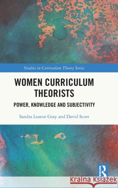 Women Curriculum Theorists: Power, Knowledge and Subjectivity Sandra Leato David Scott 9781032258973 Routledge