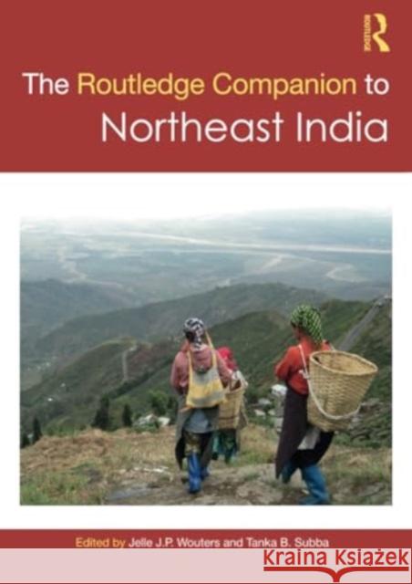 The Routledge Companion to Northeast India Jelle J. P. Wouters Tanka B. Subba 9781032259024 Routledge Chapman & Hall