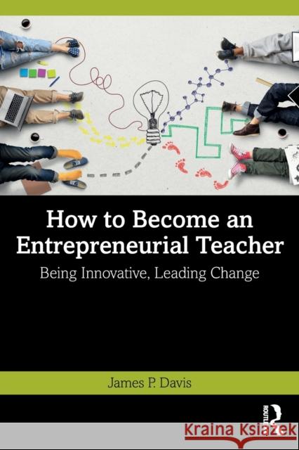 How to Become an Entrepreneurial Teacher: Being Innovative, Leading Change Davis, James P. 9781032259284 Taylor & Francis Ltd