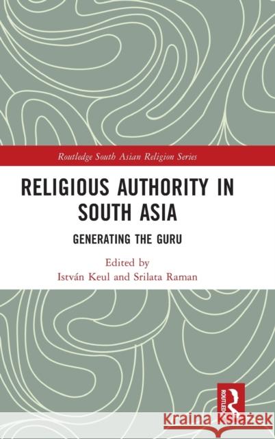 Religious Authority in South Asia: Generating the Guru Istv Keul Srilata Raman 9781032259307