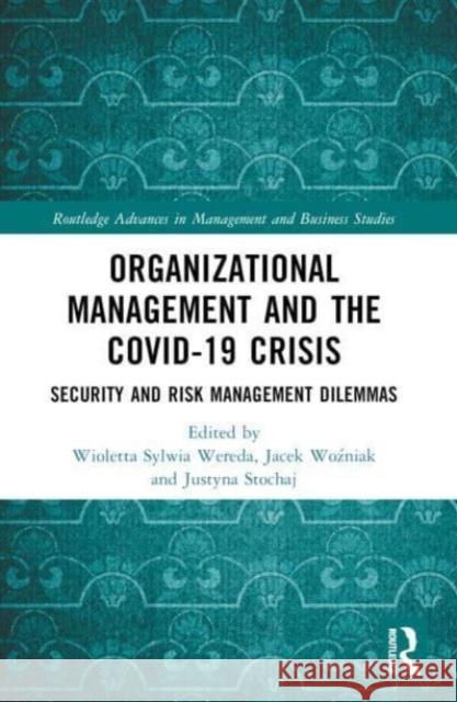 Organizational Management and the Covid-19 Crisis: Security and Risk Management Dilemmas Wioletta Sylwi Jacek Woźniak Justyna Stochaj 9781032259338