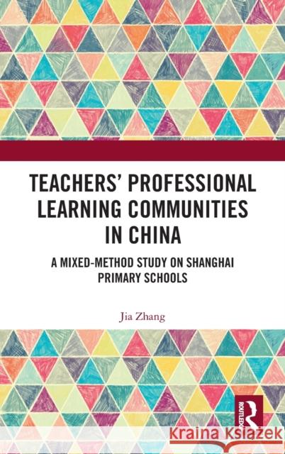Teachers' Professional Learning Communities in China: A Mixed-Method Study on Shanghai Primary Schools Jia Zhang 9781032259475