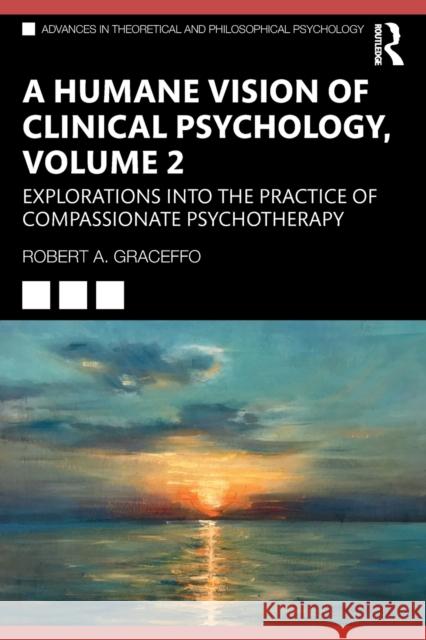 A Humane Vision of Clinical Psychology, Volume 2: Explorations Into the Practice of Compassionate Psychotherapy Robert A. Graceffo 9781032259932 Routledge