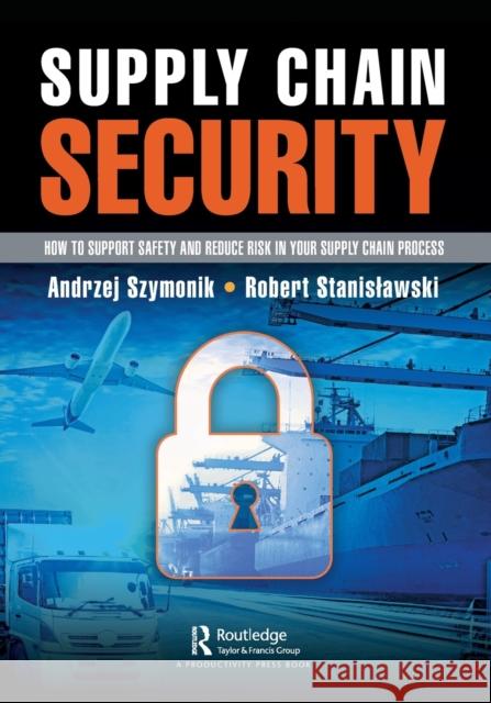 Supply Chain Security: How to Support Safety and Reduce Risk in Your Supply Chain Process Andrzej Szymonik Robert Stanislawski 9781032260174 Productivity Press