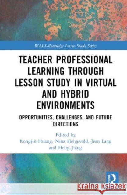 Teacher Professional Learning through Lesson Study in Virtual and Hybrid Environments: Opportunities, Challenges, and Future Directions Rongjin Huang Nina Helgevold Jean Lang 9781032260303 Taylor & Francis Ltd
