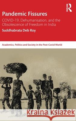 Pandemic Fissures: Covid-19, Dehumanisation, and the Obsolescence of Freedom in India Suddhabrata Deb Roy 9781032260709 Routledge Chapman & Hall