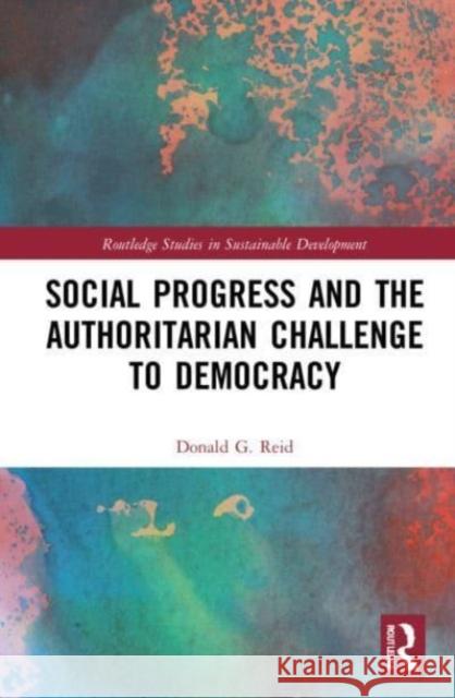 Social Progress and the Authoritarian Challenge to Democracy Donald G. Reid 9781032260877