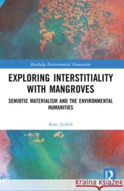 Exploring Interstitiality with Mangroves: Semiotic Materialism and the Environmental Humanities Kate Judith 9781032260945 Routledge