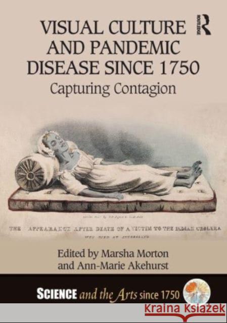 Visual Culture and Pandemic Disease Since 1750: Capturing Contagion Marsha Morton Ann-Marie Akehurst 9781032261072