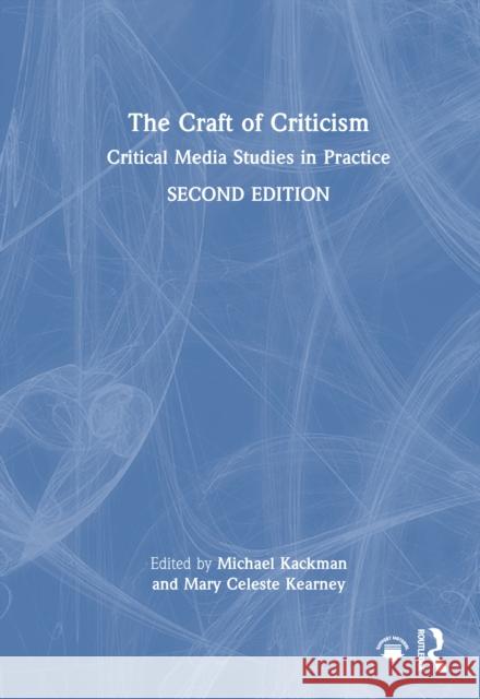 The Craft of Criticism: Critical Media Studies in Practice Michael Kackman Mary Celeste Kearney 9781032261249