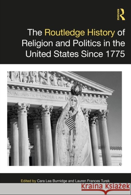 The Routledge History of Religion and Politics in the United States Since 1775 Cara Lea Burnidge Lauren Frances Turek 9781032261331 Taylor & Francis Ltd