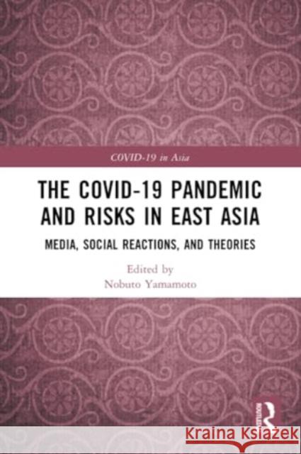 The Covid-19 Pandemic and Risks in East Asia: Media, Social Reactions, and Theories Nobuto Yamamoto 9781032261386 Routledge