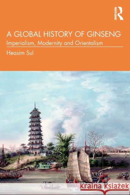 A Global History of Ginseng: Imperialism, Modernity and Orientalism Heasim Sul 9781032261416 Routledge