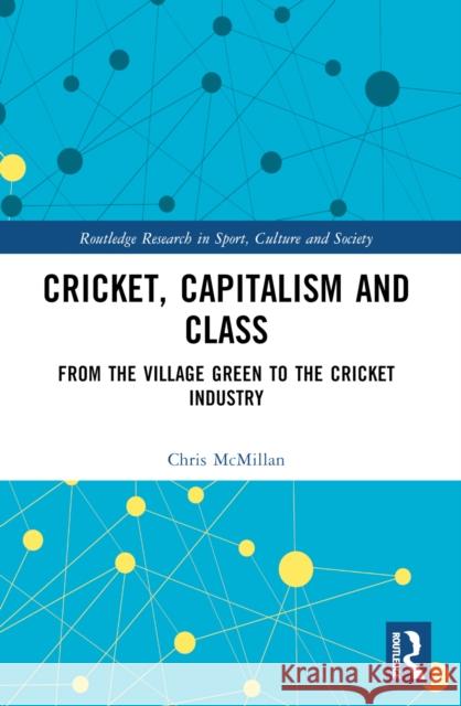 Cricket, Capitalism and Class: From the Village Green to the Cricket Industry Chris McMillan 9781032261676 Routledge