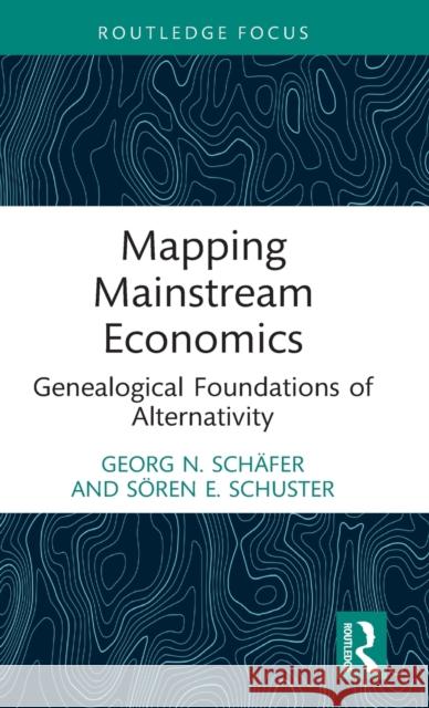 Mapping Mainstream Economics: Genealogical Foundations of Alternativity Sch S 9781032262192 Routledge