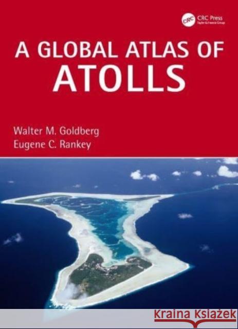 A Global Atlas of Atolls Walter M. Goldberg Eugene C. Rankey 9781032262468