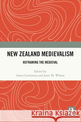 New Zealand Medievalism: Reframing the Medieval Anna Czarnowus Janet M. Wilson 9781032262581