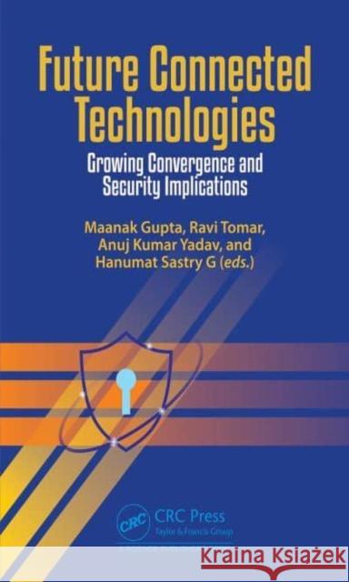Future Connected Technologies: Growing Convergence and Security Implications Maanak Gupta Ravi Tomar Anuj Kuma 9781032263076 CRC Press