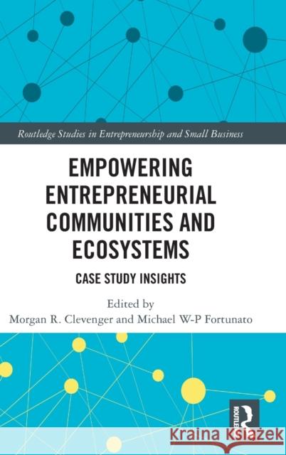 Empowering Entrepreneurial Communities and Ecosystems: Case Study Insights Michael W-P Fortunato Morgan R. Clevenger 9781032263175