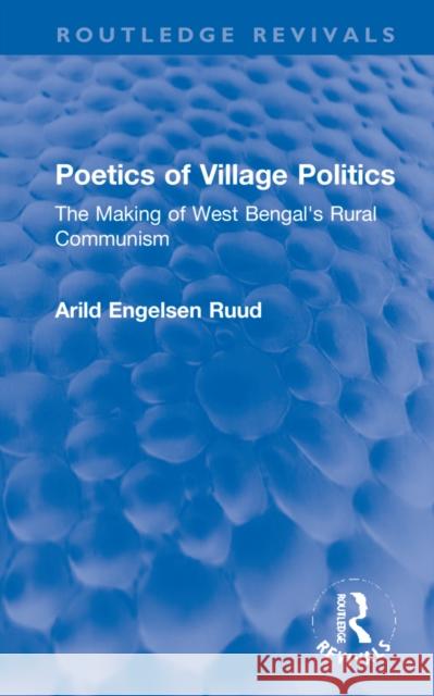 Poetics of Village Politics: The Making of West Bengal's Rural Communism Arild Engelsen Ruud 9781032263557 Routledge
