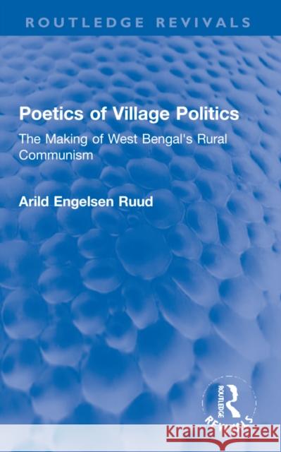 Poetics of Village Politics: The Making of West Bengal's Rural Communism Ruud, Arild Engelsen 9781032263632