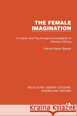 The Female Imagination: A Literary and Psychological Investigation of Women's Writing Patricia Meyer Spacks 9781032263700