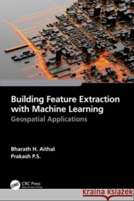 Building Feature Extraction with Machine Learning: Geospatial Applications Bharath H. Aithal Prakash P 9781032263830 CRC Press