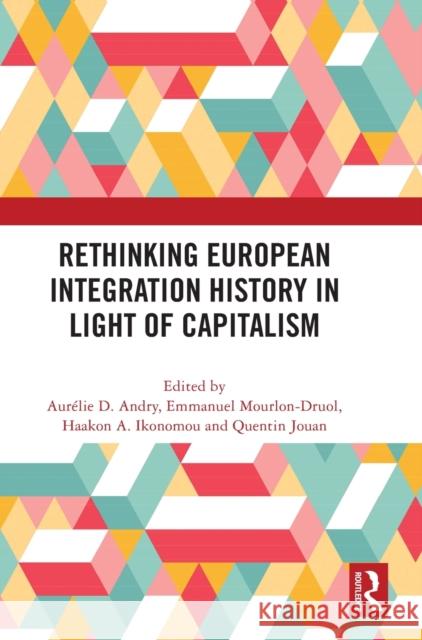 Rethinking European Integration History in Light of Capitalism Aur Andry Emmanuel Mourlon-Druol Haakon A. Ikonomou 9781032264462 Routledge