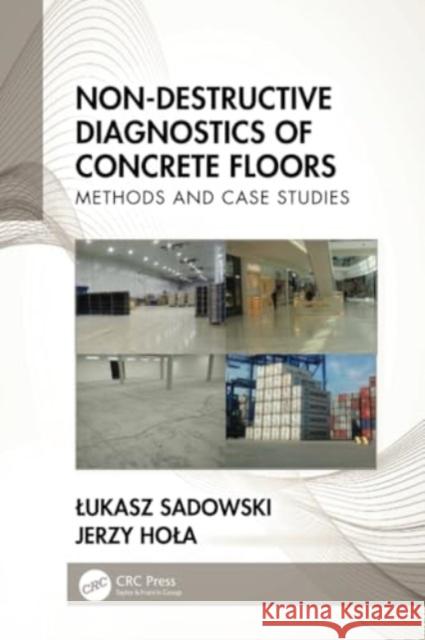 Non-Destructive Diagnostics of Concrete Floors: Methods and Case Studies Lukasz Sadowski Jerzy Hola 9781032264530 CRC Press