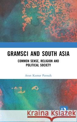 Gramsci and South Asia: Common Sense, Religion and Political Society Arun Kumar Patnaik 9781032264899 Routledge Chapman & Hall