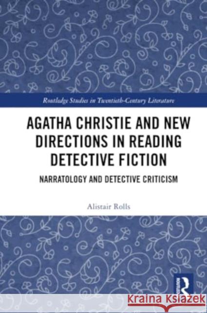 Agatha Christie and New Directions in Reading Detective Fiction: Narratology and Detective Criticism Alistair Rolls 9781032264936