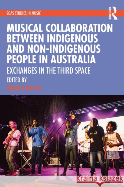 Musical Collaboration Between Indigenous and Non-Indigenous People in Australia: Exchanges in the Third Space Katelyn Barney 9781032265063